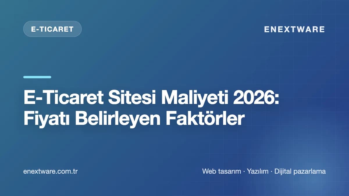E-Ticaret Sitesi Maliyeti 2026: Fiyatı Belirleyen Faktörler