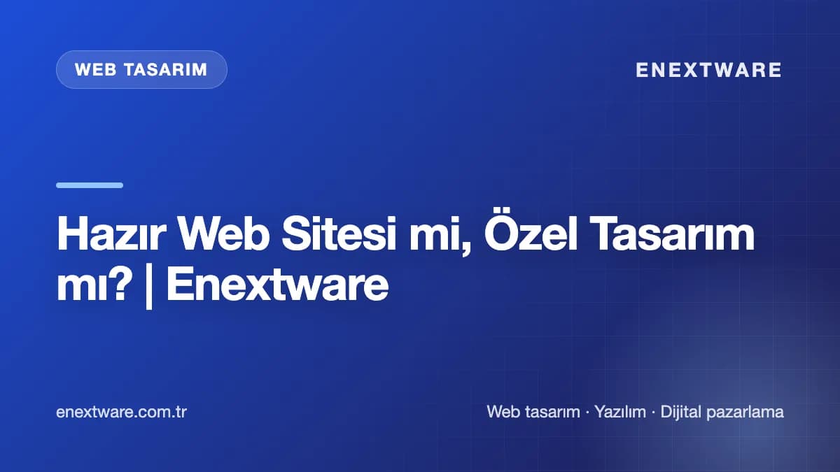Hazır Web Sitesi mi, Özel Tasarım mı? | Enextware — Web Tasarım rehberi kapak görseli